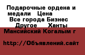 Подарочные ордена и медали › Цена ­ 5 400 - Все города Бизнес » Другое   . Ханты-Мансийский,Когалым г.